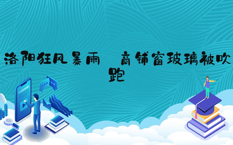 洛阳狂风暴雨 商铺窗玻璃被吹跑